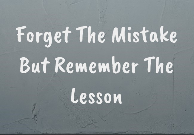 Forget the mistake but remember the lesson Forget the mistake but remember the lesson