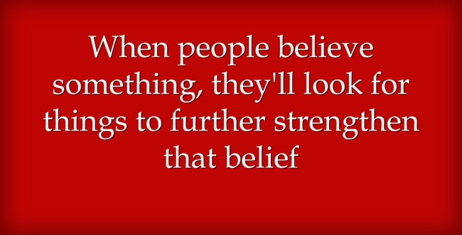 People will look for things to further strengthen what they already believe
